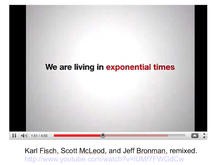 2 Karl Fisch, Scott McLeod, and Jeff Bronman, remixed.We live in Exponential Times http://www.youtube.com/watch?v=lUMf7FWGdCw