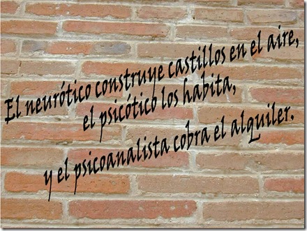 El neurótico construye castillos en el aire, el psicótico los habita, y el psicoanalista cobra el alquiler. 