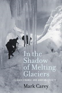 In the Shadow of Melting Glaciers: Climate Change and Andean Society by Mark Carey. via blog.oup.com