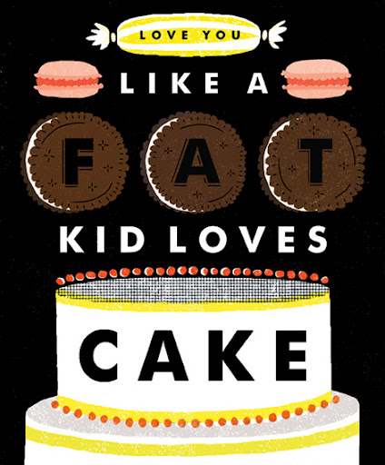 I love cake like a fat kid loves cake. Just saying. I love cake like a fat kid loves cake. Just saying.