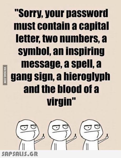 Sorry, your password must contain a capital letter, two numbers, a symbol, an inspiring message, a spell, a gang sign, a hieroglyph and the blood of a virgin 
