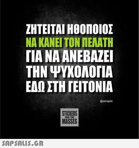 ΖΗΤΕΙΤΑΙ ΗΘΟΠΟΙΟΣ ΝΑ ΚΑΝΕΙ ΤΟΝ ΠΕΛΑΤΗ ΓΙΑ ΝΑ ΑΝΕΒΑΖΕΙ ΤΗΝ ΨΥΧΟΛΟΓΙΑ ΕΔΩ ΣΤΗ ΓΕΙΤΟΝΙΑ @seraplis STICKERS MASSES FOR THE 