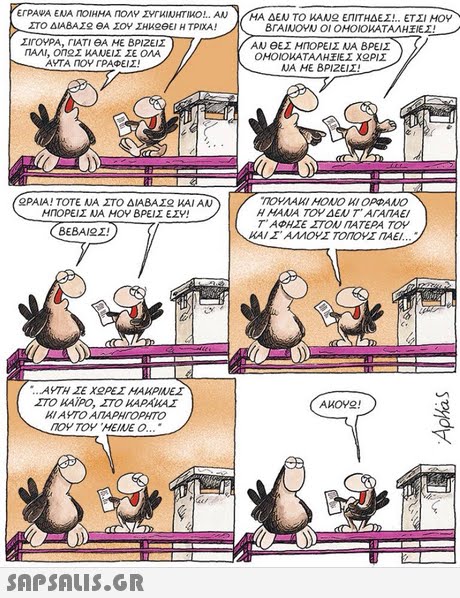 ErPAWA ENA nolHHA ηΟΛΥ ΣΥΓΚΙΝΗΤΜΟ!.. AN )/ΜΑ ΔΕΝ ΤΟ WANO ΕΠΙΤΗΔΕΣ.. ΕΤΣΙ ΜΟΥ ΣΤΟ ΔΙΑΒΑΣ ΘΑ ΣΟΥ ΣΗΚΟΘΕΊ Η ΤΡΙΧΑ! ΒΓΑΙΝΟΥΝ ΟΙ ΟΜΟΙΟΚΑΤΑΛΗΕΕΣ. / ΣΙΓΟΥΡΑ, rLATI eA HE ΒΡΊΖΕΙΣ ΠΑΛΙ, Οη2Σ ΚΑΝΕΙΣ ΣΕ ΟΛΑ AAJ θΕΣ ΜΠΟΡΕΙΣ ΝΑ ΒΡΕΙΣ ΟΜΟΙΟΙ ΑΤΑΛΗ ΙΕΣ Χ ΡΙΣ ΝΑ ΜΕ ΒΡΙΖΕΙΣ! ΑΥΤΑ ΠΟΥ ΓΡΑΦΕΙΣ! ΟΡΑΙΑ! ΤΟΤΕ ΝΑ ΣΤΟ ΔΙΑΒΑΣ2 ΚΑΙ ΑΝ ΜΠΟΡΕΙΣ ΝΑ ΜΟΥ ΒΡΕΙΣ ΕΣΥ! ΠΟΥΛΑΚΙ ΜΟΝΟ ΚΙ ΟΡΦΑΝΟ Η ΜΑΝΑ ΤΟΥ ΔΕΝ Τ  ΑΓΑΠΑΕΙ Τ  ΑΦΗΣΕ ΣΤΟΝ ΠΑΤΕΡΑ ΤΟΥ BEBAI 2. ΚΑΙ Σ  ΑΛΛΟΥΣ ΤΟΠΟΥΣ ΠΑΕΙ ΑΥΤΗ ΣΕ Χ ΡΕΣ ΜΑΚΡΙΝΕΣ ΣΤΟ ΚΑΪΡΟ, ΣΤΟ ΚΑΡΑΚΑΣ ΚΙ ΑΥΤΟ ΑΠΑΡΗΓΟΡΗΤΟ AKOVO! ΠΟΥ ΤΟΥ , ΜΕΙΝΕ Ο .