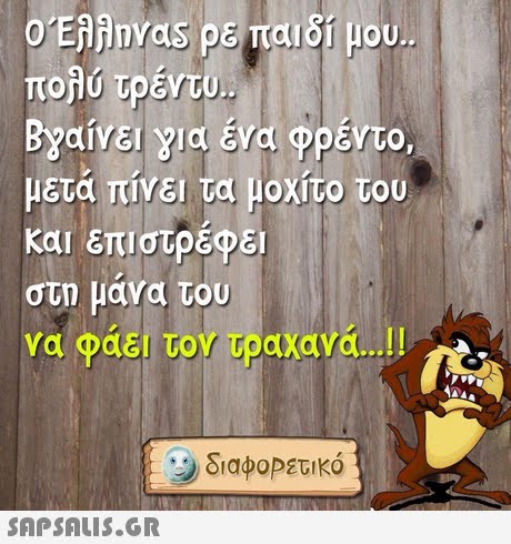 o ERAnvas PE παιδί μου. πολύ τρέντυ Βγαίνει για ένα φρέντο, μετά πίνει τα μοχίτο του και επιστρέφει στη μανα του να φάει τον τραχανά !! διαφοΡετικό 