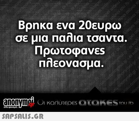 Βρηκα ενα 20ευρω σε μια παλια τσαντα. πλεονασμα anonymoiC