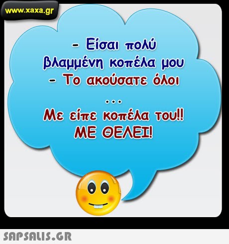 www.xaxa.gr -Είσαι πολύ βλαμμένη κοπέλα μου Το ακούσατε όλοι Με είπε κοπέλα Του!! ΜΕ ΘΕΛΕΙ! 