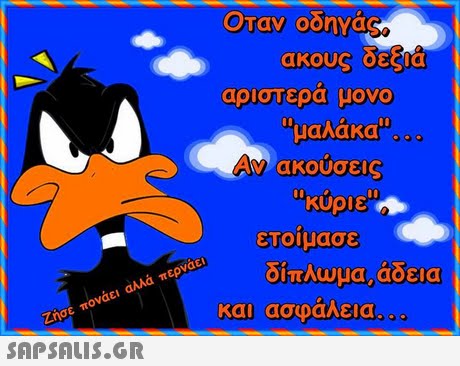 Οταν oonvag ακους oeca αριστερα μονο !!μαλάκα ακουσεις κύριε εΤΟΙ μασε δίπλωμα, άδεια και ασφάλεια Ζήσε πονάει αλλά περνάει 