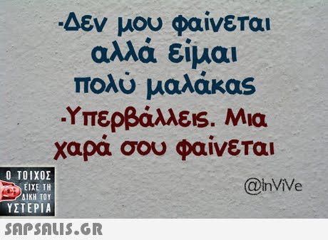 Δεν μου φαίνεται αλλά είμαι πολύ μαλάκας Υπερβάλλει. Μια χαρά σου φαίνεται  ΥΣΤΕΡΙΑ @nViVe 