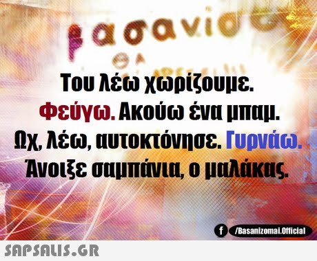 Του λέω χωρίζουμε. φεύγω. Ακούω ένα μπαμ. ΩΧ. λέω, αυτοκτόνησε. rUpyao Ανοιξε σαμπάνιη, ο μαλάκας f /BasanizomalOfficial 