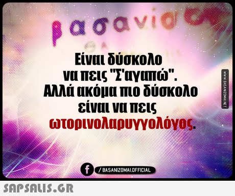Είναι δύσκολο να πεις Σ αγαπώ. Αλλά ακόμα πιο δύσκολο είναι να πεις ωτορινολαρυγγολόγ0G BASANIZOMAL OFFICIAL 