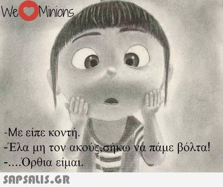 We Minions Με είπε κοντή Έλα μη τον ακούς,σήκω να πάμε βόλτα! Όρθια είμαι. 