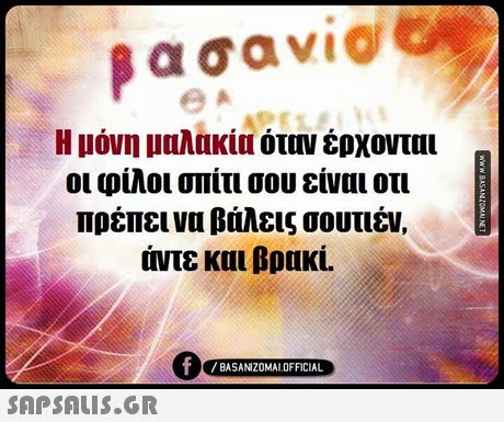 α σαν1@ Η μόνη μαλακία όταν έρχονται οι φίλοι οπτι σου είναι οτι πρέπει να βάλεις σουτιέν. άντε και βρακί. /BASANIZOMALOFFICIAL 