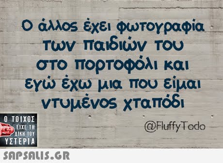 Ο άλλ0s έχει φωτογραφία Των παιδιών Του στο πορτοφόλι και εγώ έχω μία Του είμαι ντυμέν0s χταπόδι  ΥΣΤΕΡΙΑ @FluffyTodo 