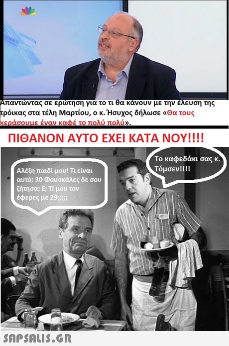 Απαντωντας σε ερώτηση για το τι θα κανουν με την ελευση τη τρόικας στα τέλη Μαρτίου, ο κ. Ήσυχος δήλωσε «Θα τους κεράσουμε έναν καφέ το πολύ πολύ» ΠΙΘΑΝΟΝ ΑΥΤΟ ΕΧΕΙ ΚΑΤΑ ΝΟΥ!! !! Το καφεδάκι σας κ. Τόμσεν!! !! Αλέξη παιδί μου! Τι είναι αυτό; 30 Φουσκάλες δε σου ζήτησα; Ε; Τί μου τον SnPSALIs.GR