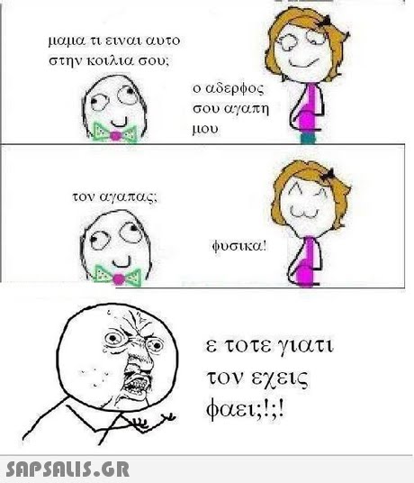 μαμα τι ειναι αυτο στην κοιλια σου; ο αδερφος σου αγαπη μου τον αγαπας; φυσικα! ε τοτε γιατι τον εχεις φαει;!;!