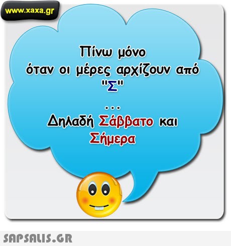 www.xaxa.gr Πίνω μόνο όταν οι μέρες αρχίζουν από Δηλαδή Σάββατο και Σήμερα 