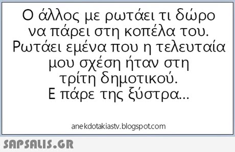 Ο άλλος με ρωτάει τι δώρο να πάρει στη κοπέλα του Ρωτάει εμένα που η τελευταία μου σχεση ηταν στη τρίτη δημοτικού. Ε πάρε της ξύστρα anekdotakiastv.blogspotcom 