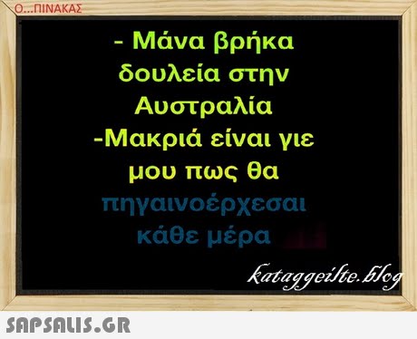 Ο ΠΙΝΑΚΑΣ Μάνα βρήκα δουλεία στην Αυστραλία Μακριά είναι γιε μου πως θα πηγαινοέρχεσαι κάθε μέρα