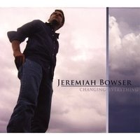 Jeremiah Bowser - Changing Everything Jeremiah Bowser - Changing Everything