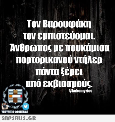 Τον Βαρουφάκη τον εμπιστευομαι. Ανθρωπος με πουκάμισα πορτοοικονού ντήλερ πάντα ξέρει , από εκβιασμούς. @kakomyrios ΥΠΟΥΡΓΕΙΟ OFANEAME SAPSAIS.GR