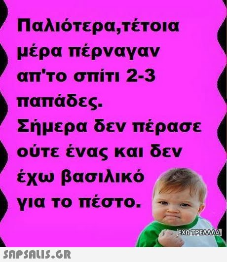 μερα περναγαν απ το σπίτι 2-3 παπάδες. Σημερα οεν περασε ουΤε ενας και οεν έχω βασιλικό για Το πέστο. EXOTPEAMA 