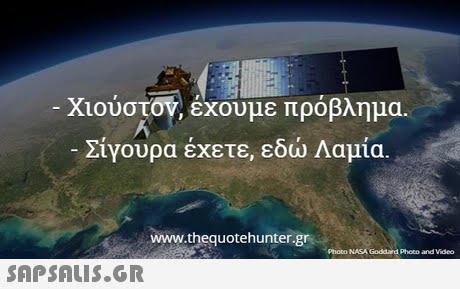 -Χιούστον, έχουμε πρόβλημα. Σίγουρα έχετε, εδώ Λαμία. www.thequotehunter.gr Photo NASA Goddard Pheto and Video 