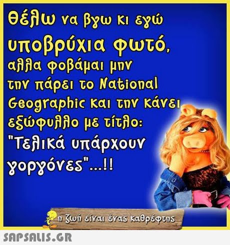 θέλω να βγω κι εγώ υποβρύχια φωτό αλλα φοβάμαι μην την πάρει το National Geographic και την κάνει εξώφυλλο με τίτλο: Τελικά υπάρχουν YopyóvEs...! 
