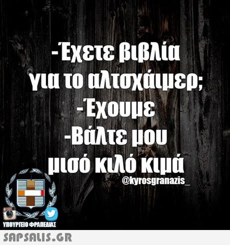 -Εχετε βιβλία για το αλταχά μερ; -Εχουμε -Βάλτε μου μισό κιλό κιμά @kyrosgranazis ΥΠΟΥΡΤΕΟ ΦΡΑΠΕΝΑΣ 