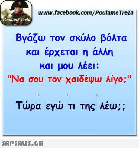 www.facebook.com/PoulameTrela oulame Trela Βγάζω Τον σκύλο βόλτα και έρχεται η άλλη και μου λέει: Να σου τον χαϊδέψω λίγο; Τώρα εγώ ΤΙ Της λέω:: 