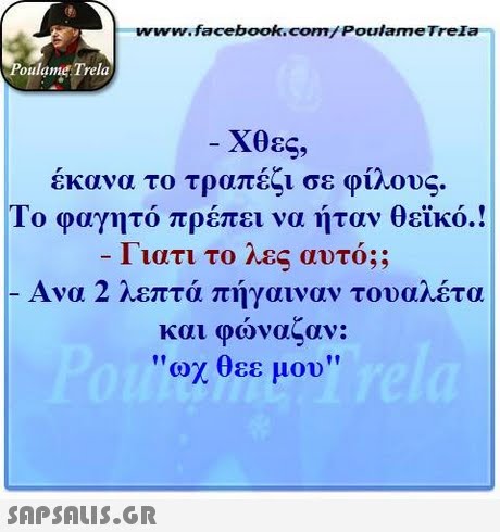 www.facebook.com/ Poulame Trela oulame Trela Χθες έκανα το τραπέζι σε φίλους Το φαγητό πρέπει να ήταν θεϊκό | |ατι το Λ.Ες αυτο;; -Ανα 2 λεπτά πήγαιναν τουαλέτα και φώναζαν: οχ θεε μου 