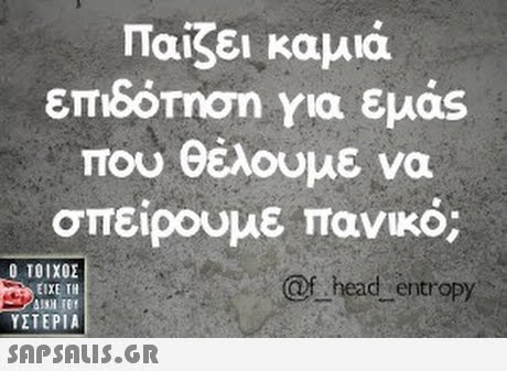 Παίζει καμιά επιΟΟΤηση για εμας που θέλουμε να σπείρουμε πανικό. Ο ΤΟΙΧΟΣ @f head entropy ΕΙΧΕ ΤΗ ΥΣΤΕΡΙΑ