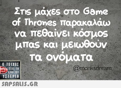 Zrs μάχες στο Game of Thrones παρακαλάω να πεθαίνει κόσμοs μπας και μειωθούν τα ονοματα  ΥΣΤΕΡΙΑ @monksdrean 
