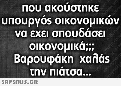 Που ακουστηκε υπουργ0s οικονομικων να εχει σΠΟυδασει οικονομικα; Βαρουφάκη xanas την Πιατσα..