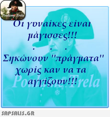 oulame Trela οι γυναικες ειναι 1ιάγισσες! ! ! Σηκώνουν πραγματα χωρις καν να τα Poulame Trela αγγίζουν!!! 