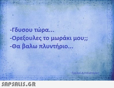 -Γουσου τώρα -Ορεξουλες το μωράκι μου;; -Θα βαλω πλυντήριο Τρελοί Αστέϊάτορες