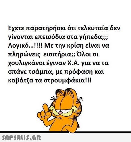Έχετε παρατηρήσει ότι τελευταία δεν γίνονται επεισόδια στα γήπεδα;; Λογικό Με την κρίση είναι να πληρώνεις εισιτήρια;; Όλοι οι χουλινκάνοι έγιναν Χ.Α. νια να τα σπάνε τσάμπα, με πρόφαση και καβάτζα τα στρουμφάκια!! ! 