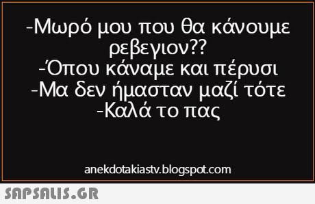 Μωρό μου που θα κάνουμε ρεβεγιον?? Όπου κάναμε και πέρυσι Μα δεν ήμασταν μαζί τότε Καλά το πας anekdotakiastv.blogspot.com 