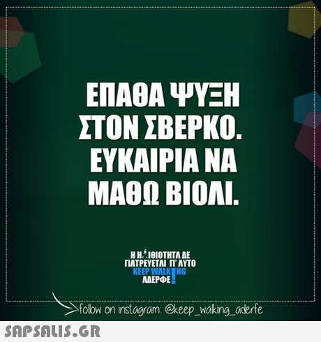 ΕΠΑΘΑ ΨΥΞΗ ΣΤΟΝ ΣΒΕΡΚΟ ΕΥΚΑΙΡΙΑ ΝΑ ΜΑΘΩ ΒΙΟΛΙ Η ΗΊΘΙΟΤΗΤΑ ΔΕ ΓΙΑΤΡΕΥΕΤΑΙ rr AYTO KEEP WALK NG AEPE folow  on instagram @keep _waking aderfe