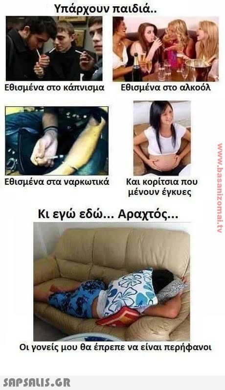 Υπάρχουν παιδιά.. Εθισμένα στο κάπνισμα Εθισμένα στο αλκοόλ Εθισμένα στα ναρκωτικά και κορίτσια που μένουν έγκυες Κι εγώ εδώ Αραχτός Οι γονείς μου θα έπρεπε να είναι περήφανοι
