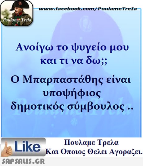 www.facebook.com/Poulame Trela oulame Trela Ανοίγω το ψυγείο μου και τι να 2> Ο Μπαρπαστάθης είναι υποψήφιος δημοτικός σύμβουλος.. Πουλαμε Τρελα Like Και Οποιος Θελει Αγοραζει. 