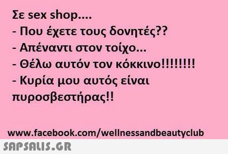 Σε sex shop Που έχετε τους δονητές?? Απέναντι στον τοίχο Θέλω αυτόν τον κόκκινο ! ! ! ! ! ! ! ! Κυρία μου αυτός είναι πυροσβεστήρας!! www.facebook.com/wellnessandbeautyclub