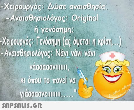 Χειρουργός: Δώσε αναισθησία -Αναισθησιολόγος : Original ή γενόσημη; Χειρουργός: Γενόσημη (ας όψεται η κρίση ) Αναισθησιολόγος: Navivavi Vavi aaaddavill, κι όπου Το πονει να 