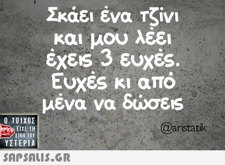 Σκάει ένα Τζίνι και μου λεει εχεις 3 ευχες. Ευχές κι από μένα να δώσεις  ΥΣΤΕΡΙΑ @aristatik 