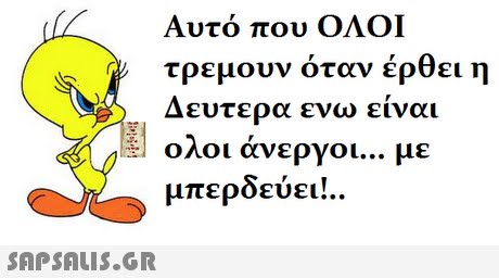 Αυτό που ΟΛΟΙ τρέμουν όταν έρθει η Δευτερα ενω είναι ολοι άνεργοι με μπερδεύει!.. (AE] 