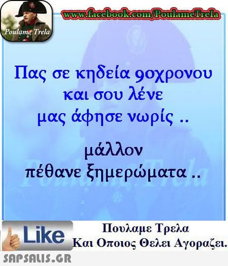 oulame Trela Πας σε κηδεία 90χρονου και σου λένε μας άφησε νωρίς μάλλον πέθανε ξημερώματα .. Πουλαμε Τρελα Like και Οποιος θελει Αγοραζει. 