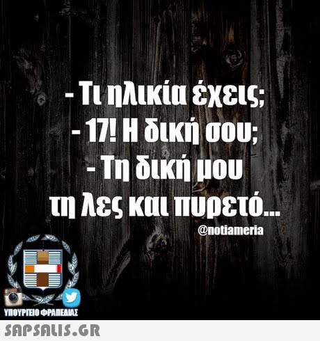 -Τι ηλικία έχεις; -111 Η δική σου; -Τη δική μου τη λες και πυρετό @notiameria ΥΠΟΥΡΓΕΙΟ ΦΡΑΠΕΝΑΣ SAPSAIS.GR