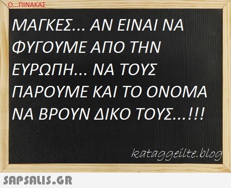 Ο ΠΙΝΑΚΑΣ ΜΑΓΚΕΣ ΑΝ ΕΙΝΑΙ ΝΑ ΦΥΓΟΥΜΕ ΑΠΟ ΤΗΝ ΕΥΡΩΠΗ ΝΑ ΤΟΥΣ ΠΑΡΟΥΜΕ ΚΑΙ ΤΟ ΟΝΟΜΑ ΝΑ ΒΡΟΥΝ ΔΙΚΟ ΤΟΥΣ ! kataggeilte.blog