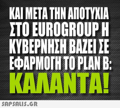 ΚΑΙ ΜΕΤΑ ΤΗΝ ΑΠΟΤΥΧΙΑ ΣΤΟ EUROGROUP H ΚΥΒΕΡΝΗΣΗ ΒΑΖΕΙ ΣΕ ΕΦΑΡΜΟΓΗ ΤΟ PLAN B: ΚΑΛΑΝΤΑ! 