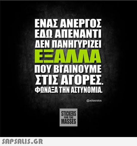 ΕΝΑΣ ΑΝΕΡΓΟΣ ΕΔΩ ΑΠΕΝΑΝΤΙ ΔΕΝ ΠΑΝΗΓΥΡΙΖΕΙ ΠΟΥ ΒΓΑΙΝΟΥΜΕ ΣΤΙΣ ΑΓΟΡΕΣ ΦΩΝΑΞΑ ΤΗΝ ΑΣΤΥΝΟΜΙΑ. Gadiasistos STICKERS MASSES FOR THE 