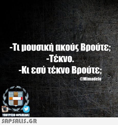 -Τι μουσική ακούς Βρούτε; -Τέκνο. -Κι εσύ τέκνο Βρούτε; Mimadelo ΥΠΟΥΡΤΕΟ ΦΡΑΠΕΝΑΣ SAPSAIS.GR
